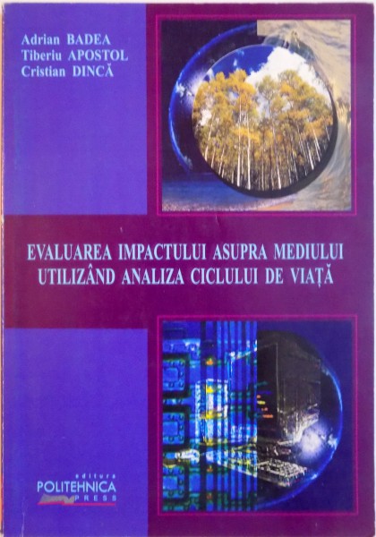 EVALUAREA IMPACTULUI ASUPRA MEDIULUI UTILIZAND ANALIZA CICLULUI DE VIATA de ADRIAN BADEA, TIBERIU APOSTOL, CRISTIAN DINCA, 2004
