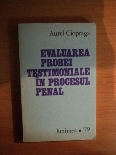 EVALUAREA PROBEI TESTIMONIALE IN PROCESUL PENAL de AUREL CIOPRAGA , Iasi 1979