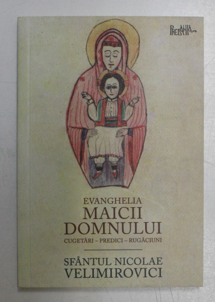 EVANGHELIA MAICII DOMNULUI , CUGETARI , PREDICI , RUGACIUNI de SFANTUL NICOLAE VELIMIROVICI