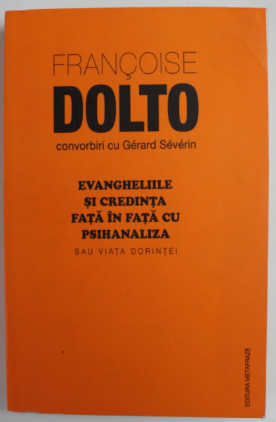 EVANGHELIILE SI CREDINTA FATA IN FATA CU PSIHANALIZA SAU VIATA DORINTEI de FRANCOISE DOLTO , convorbiri cu GERARD SEVERIN , 1996