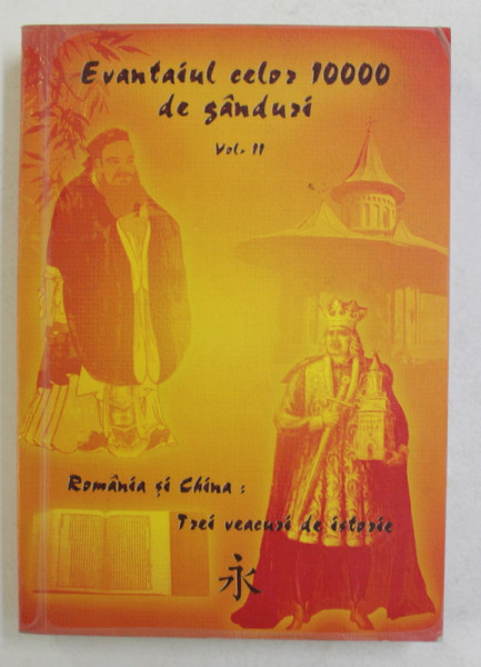 EVANTAIUL CELOR 10000 DE GANDURI - ROMANIA SI CHINA - TREI VEACURI DE ISTORIE , VOLUMUL II , 2005