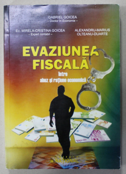 EVAZIUNEA FISCALA INTRE ABUZ SI RATIUNE ECONOMICA de GABRIEL GOICEA ...ALEXANDRU - MARIUS - OLTEANU - DUARTE , 2011