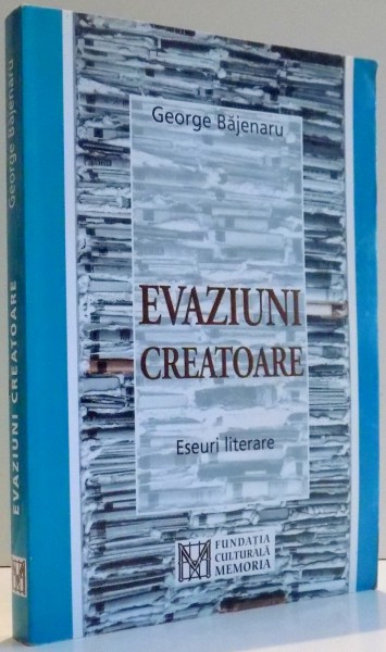 EVAZIUNI CREATOARE , ESEURI LITERARE de GEORGE BAJENARU , 2004