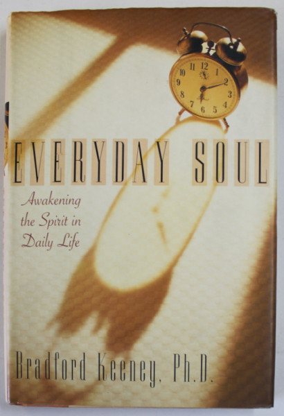 EVERYDAY SOUL , AWAKENING THE SPIRIT IN DAILY LIFE by BRADFORD KEENEY , 1996