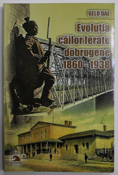 EVOLUTIA CAILOR FERATE DOBROGENE 1860- 1938 de GELU DAE , 2016