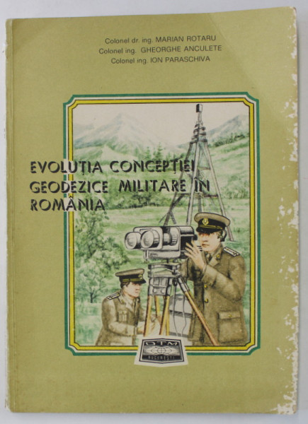 EVOLUTIA CONCEPTIEI GEODEZICE MILITARE IN ROMANIA de MARIAN ROTARU ...ION PARASCHIVA , 1989