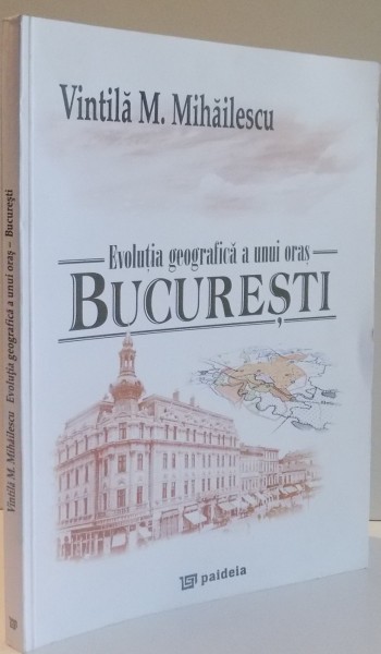 EVOLUTIA GEOGRAFICA A UNUI ORAS BUCURESTI de VINTILA M. MIHAILESCU , 2003