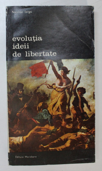 EVOLUTIA IDEII DE LIBERTATE-NICOLAE IORGA,BUC.1987