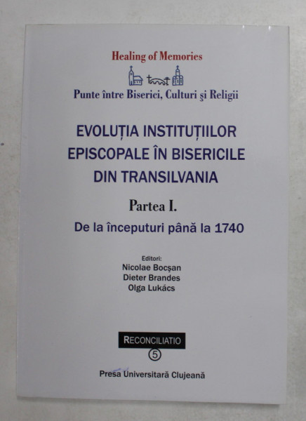 EVOLUTIA INSTITUTIILOR EPISCOPALE IN BISERICILE DIN TRANSILVANIA , PARTEA I . DE LA INCEPUTURI PANA  LA 1740 de NICOLAE BOCSAN ...OLGA LUKACS , 2010