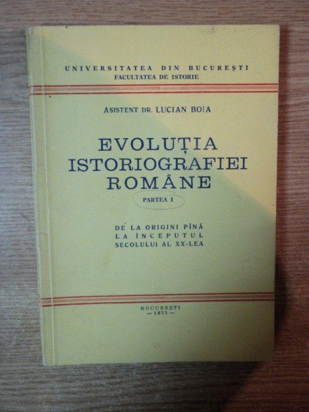 EVOLUTIA ISTORIOGRAFIEI ROMANE , PARTEA I  DE LA ORIGINI PANA LA INCEPUTUL SECOLULUI AL XX - LEA , Bucuresti 1975
