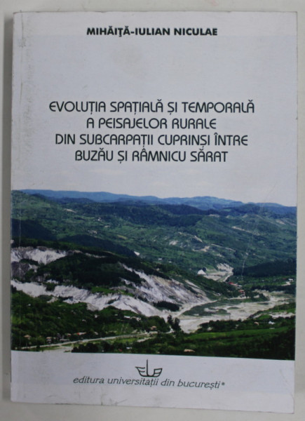 EVOLUTIA SPATIALA SI TEMPORALA  PEISAJELOR RURALE DIN SUBCARPATII CUPRINSI INTRE BUZAU SI RAMNICU SARAT de MIHAITA - IULIAN NICULAE , 2012