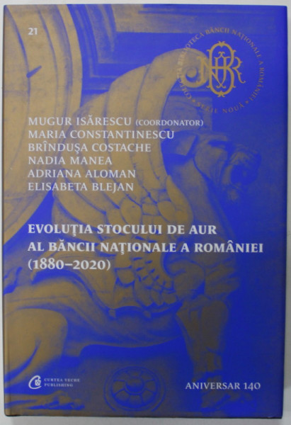 EVOLUTIA STOCULUI DE AUR AL BANCII NATIONALE A ROMANIEI ( 1880 -2020 ) , coordonator MUGUR ISARESCU , 2023