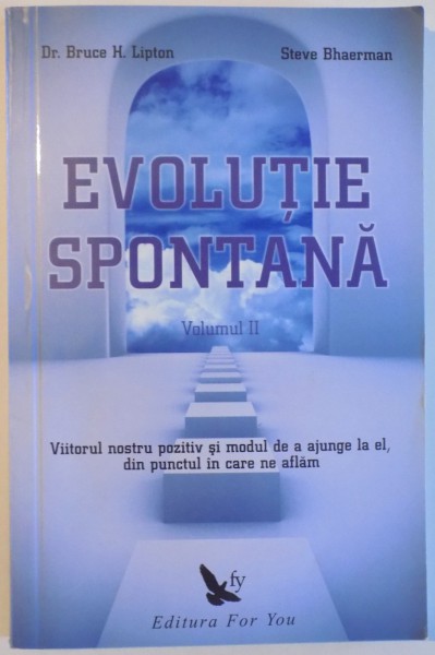 EVOLUTIE SPONTANA - VIITORUL NOSTRU POZITIV SI MODUL DE A AJUNGE LA EL , DIN PUNCTUL IN CARE NE AFLAM, VOLUMUL II de BRUCE H. LIPTON si STEVE BHAERMAN , 2010