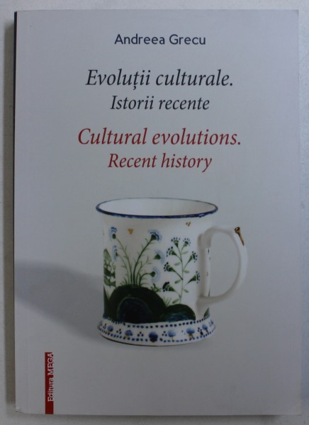 EVOLUTII CULTURALE . ISTORII RECENTE / CULTURAL EVOLUTIONS . RECENT HISTORY de ANDREEA GRECU , EDITIE IN ROMANA - ENGLEZA , 2017