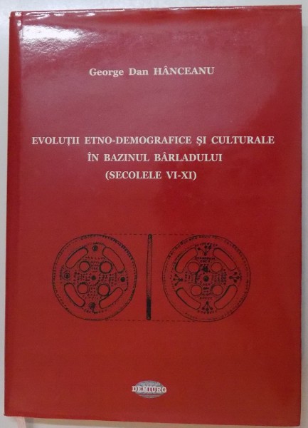 EVOLUTII ETNO-DEMOGRAFICE SI CULTURALE IN BAZINUL BARLADULUI (SECOLELE VI-XI) de GEORGE DAN HANCEANU, 2011