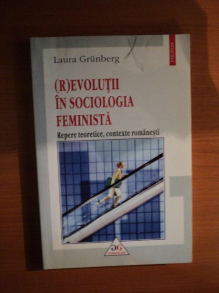 EVOLUTII IN SOCIOLOGIA FEMINISTA , REPERE TEORETICE , CONTEXTE ROMANESTI de LAURA GRUNBERG