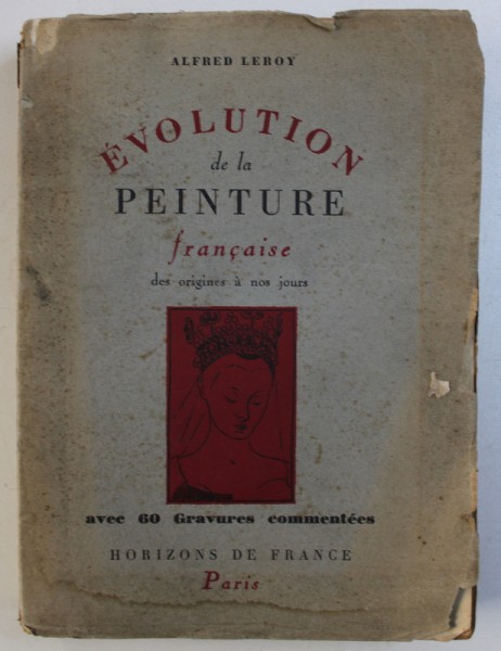EVOLUTION DE LA PEINTURE FRANCAISE DES ORIGINES A NOS JOURS par ALFRED LEROY , avec 60 gravures commentees , 1943