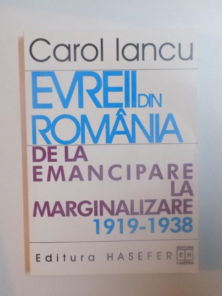 EVREII DIN ROMANIA 1919-1938 DE LA EMANCIPARE LA MARGINALIZARE de CAROL IANCU , 2000