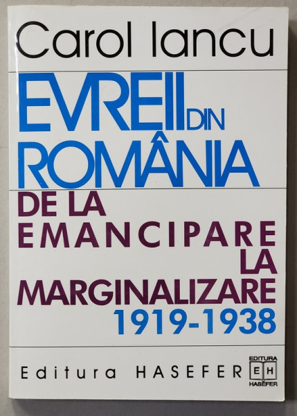 EVREII DIN ROMANIA DE LA EMANCIPARE LA MARGINALIZARE 1919 - 1938 de CAROL IANCU , 2000 , DEDICATIE *