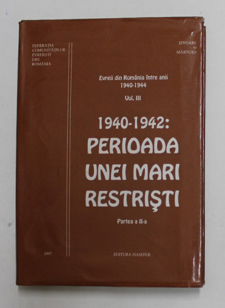 EVREII DIN ROMANIA INTRE ANII 1940-1944, VOL. III, 1940-1942 PERIOADA UNEI MARI RESTRISTI, PARTEA A II-A de SERGIU STANCIU, 1997