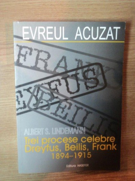 EVREUL ACUZAT . TREI PROCESE ANTISEMITE DREYFUS , BEILIS , FRANK 1894-1915 de ALBERT S. LINDEMANN , 2002