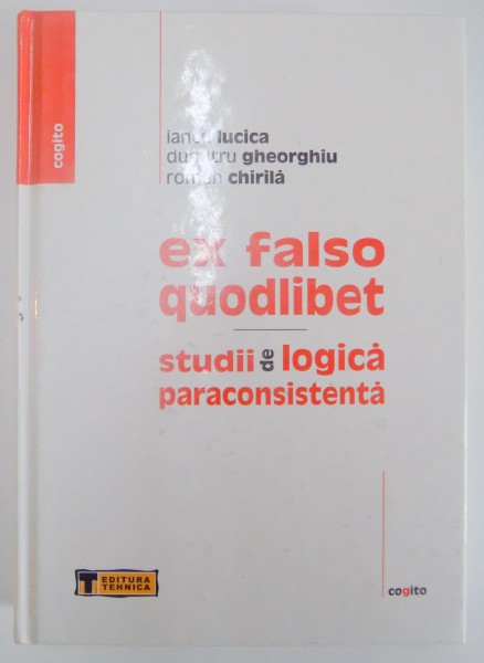 EX FALSO QUODLIBET , STUDII DE LOGICA PARACONSISTENTA de IANCU LUCICA...ROMAN CHIRILA , 2004 ,