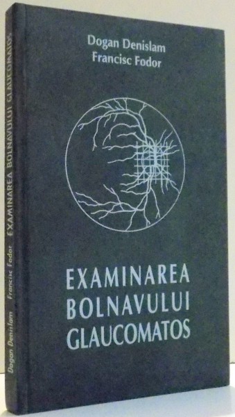 EXAMINAREA BOLNAVULUI GLAUCOMATOS de DOGAN DENISLAM , FRANCISC FODOR , 1999