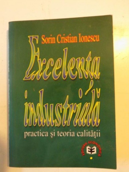 EXCELENTA INDUSTRIALA , PRACTICA SI TEORIA CALITATII de SORIN CRISTIAN IONESCU , 1997