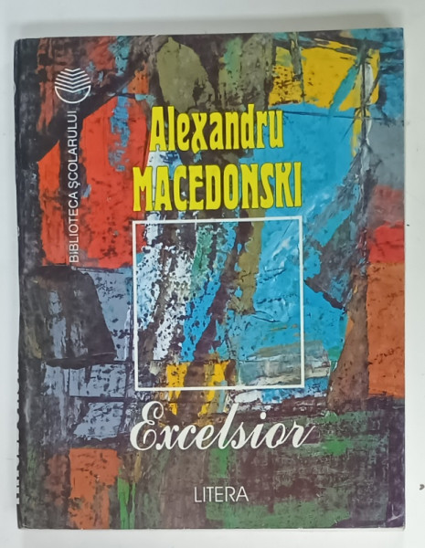 EXCELSIOR  de ALEXANDRU MACEDONSKI , SERIA ' BIBLIOTECA  SCOLARULUI ' , 1998
