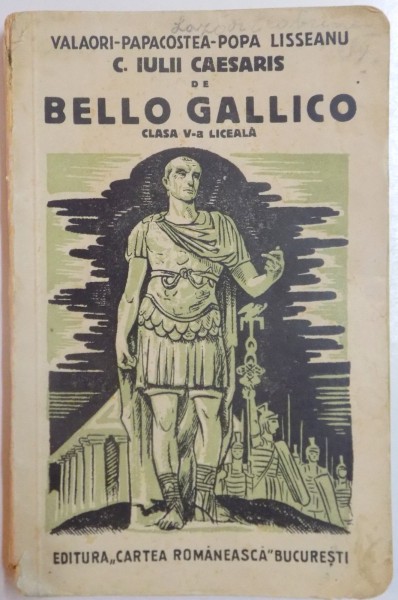 EXCERPTE DIN C. IULII CAESARIS , COMMENTARII de BELLO GALLICO , CLASA A V A LICEALA de IULIU VALAORI...G. POPA LISSEANU , EDITIA  A IV A , 1938