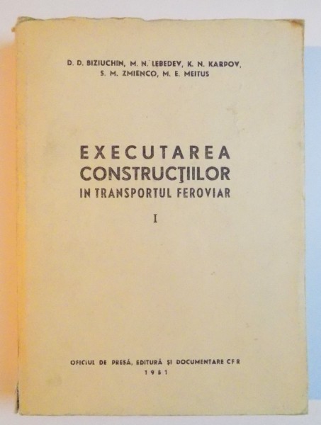 EXECUTAREA CONSTRUCTIILOR IN TRANSPORTUL FEROVIAR de D.D. BIZIUCHIN...M.E. MEITUS , VOL I , 1951
