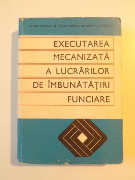 EXECUTAREA MECANIZATA A LUCRARILOR DE IMBUNATATIRI FUNCIARE de CEZAR NICOLAU , CALIN POPESCU , DUMITRU POPESCU, 1973