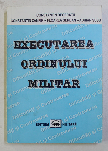 EXECUTAREA ORDINULUI MILITAR de CONSTANTIN DEGERATU , CONSTANTIN ZANFIR , FLOAREA SERBAN , ADRIAN SUSU , 1999 , DEDICATIE*