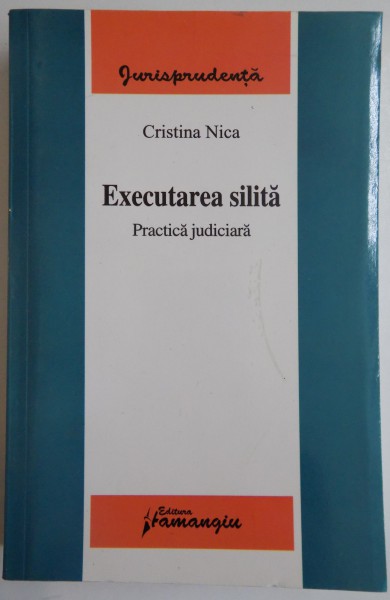 EXECUTAREA SILITA , PRACTICA JURIDICA de CRISTINA NICA , 2008