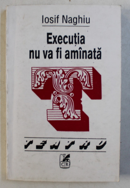 EXECUTIA NU VA FI AMANATA - TEATRU de IOSIF NAGHIU , 1993