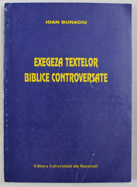EXEGEZA TEXTELOR BIBLICE CONTROVERSATE de IOAN BUNACIU , 1999