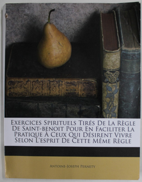 EXERCICES SPIRITUELS TIRES DE LA REGLE DE SAINT - BENOIT ....par ANTOINE - JOSEPH PERNETY , 1755 , REEDITARE MODERNA, ANII '2000 , PREZINTA URME DE UZURA