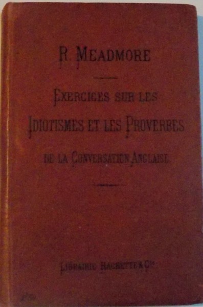 EXERCICES SUR LES IDIOTISMES ET LES PROVERBES par R. MEADMORE, PARIS  1908
