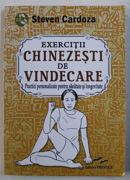 EXERCITII CHINEZESTI DE VINDECARE  - PRACTICI PERSONALIZATE PENTRU SANATATE SI LONGEVITATE de STEVEN CARDOZA , 2015