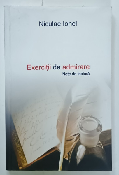 EXERCITII DE ADMIRARE , NOTE DE LECTURA de NICULAE IONEL , 2016 , DEDICATIE *