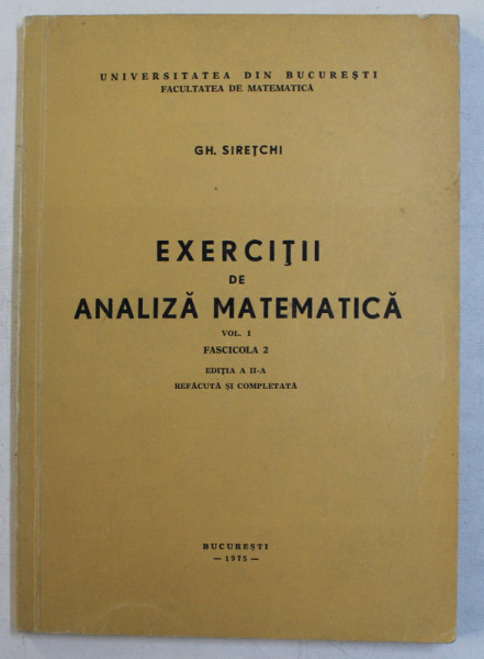 EXERCITII DE ANALIZA MATEMATICA , VOLUMUL I , FASCICOLA II de GH. SIRETCHI , 1975