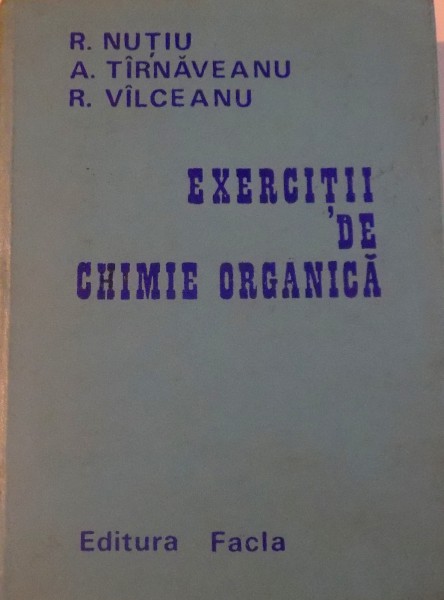 EXERCITII DE CHIMIE ORGANICA de R. NUTIU , A. TIRNAVEANU , R. VILCEANU , 1974