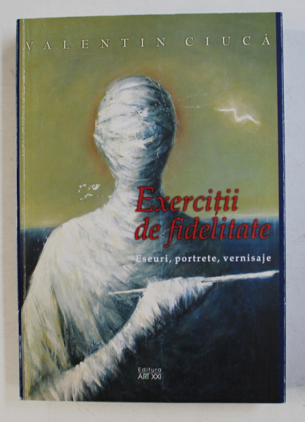 EXERCITII DE FIDELITATE - ESEURI , PORTRETE , VERNISAJE de VALENTIN CIUCA , 2007