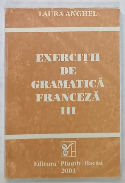 EXERCITII DE GRAMATICA FRANCEZA de LAURA ANGHEL , VOLUMUL III , 2001