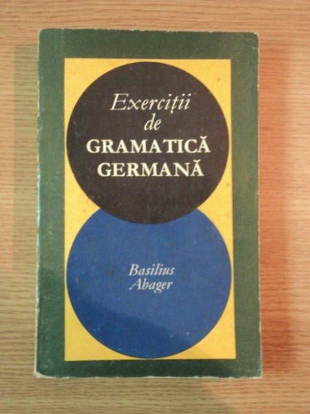 EXERCITII DE GRAMATICA GERMANA de BASILIUS ABAGER , 1969 * EXEMPLAR RELEGAT