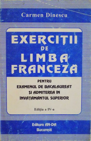EXERCITII DE LIMBA FRANCEZA, PENTRU EXAMENUL DE BACALAUREAT SI ADMITEREA IN INVATAMANTUL SUPERIOR, ED. A IV - A de CARMEN DINESCU