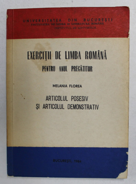 EXERCITII DE LIMBA ROMANA PENTRU ANUL PREGATITOR - ARTICOLUL POSESIV SI ARTICOLUL DEMONSTRATIV de MELANIA FLOREA , 1984 , DEDICATIE *