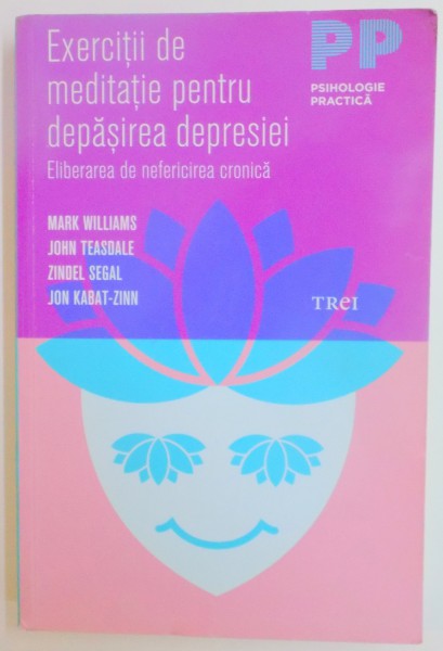 EXERCITII DE MEDITATIE PENTRU DEPASIREA DEPRESIEI . ELIBERAREA DE NEFERICIREA CRONICA de MARK WILLIAMS , JOHN TEASDALE , ZINDEL SEGAL , JON KABAT ZINN , 2013