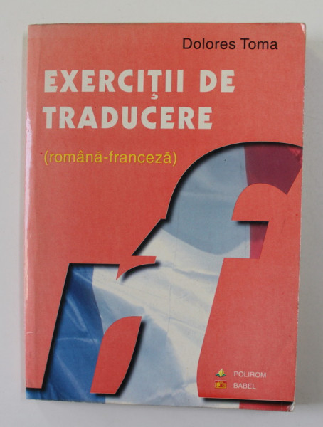 EXERCITII DE TRADUCERE - ROMANA - FRANCEZA de DOLORES TOMA , 1998