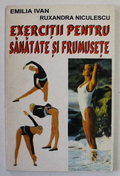 EXERCITII PENTRU SANATATE SI FRUMUSETE de EMILIA IVAN , RUXANDRA NICULESCU , 1995